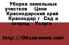 Уборка земельных участков. › Цена ­ 200 - Краснодарский край, Краснодар г. Сад и огород » Услуги   